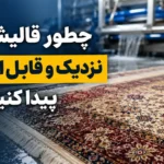 چطور قالیشویی نزدیک و قابل اعتماد پیدا کنیم؟ راهنمای انتخاب